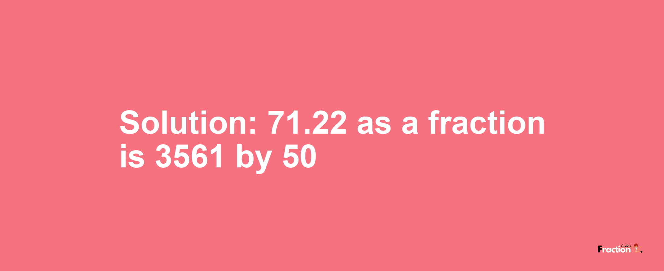 Solution:71.22 as a fraction is 3561/50
